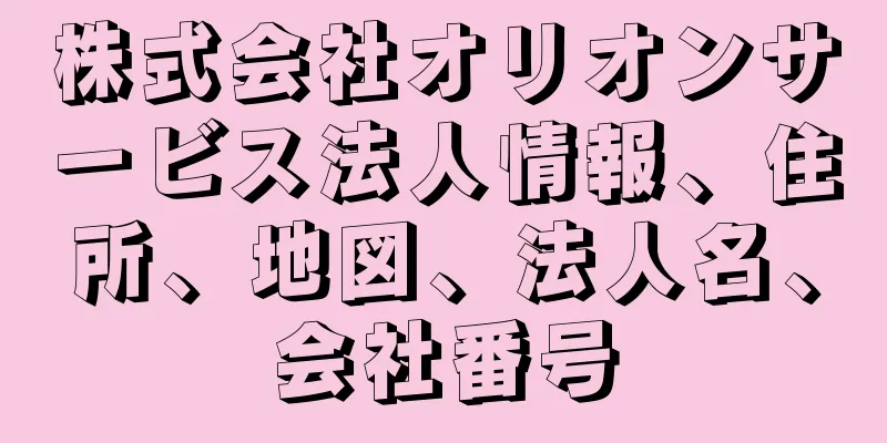 株式会社オリオンサービス法人情報、住所、地図、法人名、会社番号
