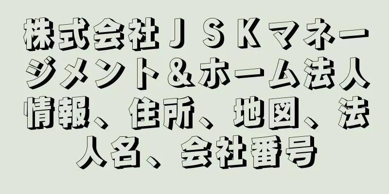 株式会社ＪＳＫマネージメント＆ホーム法人情報、住所、地図、法人名、会社番号