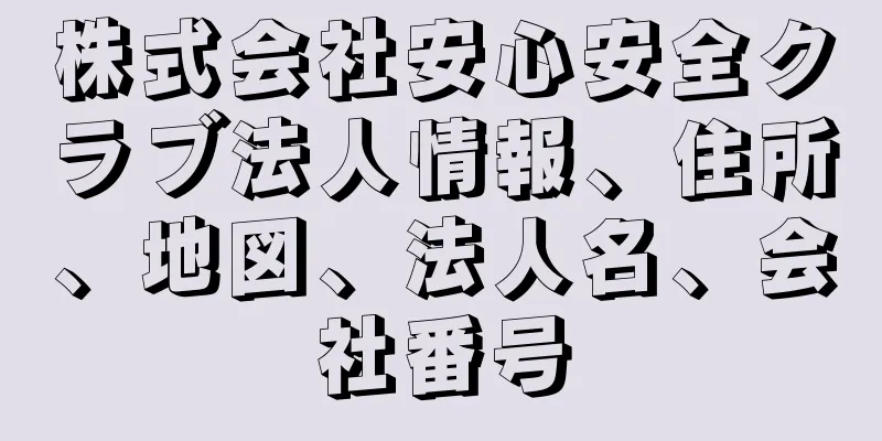 株式会社安心安全クラブ法人情報、住所、地図、法人名、会社番号