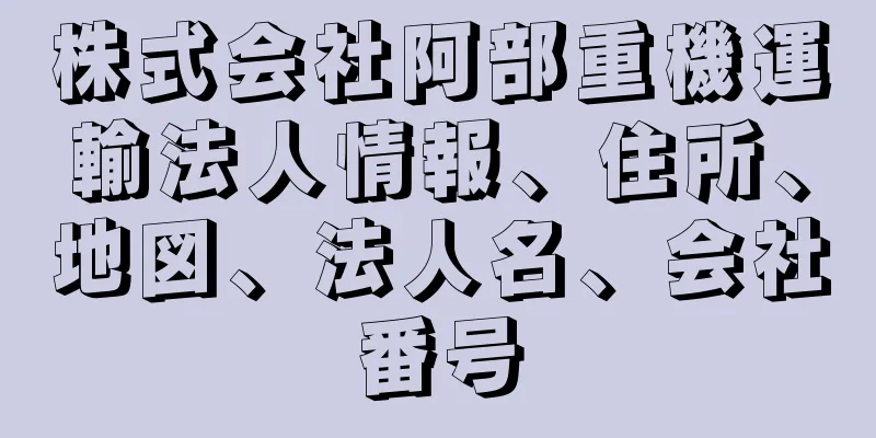 株式会社阿部重機運輸法人情報、住所、地図、法人名、会社番号