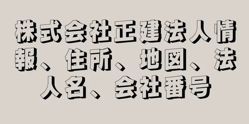 株式会社正建法人情報、住所、地図、法人名、会社番号