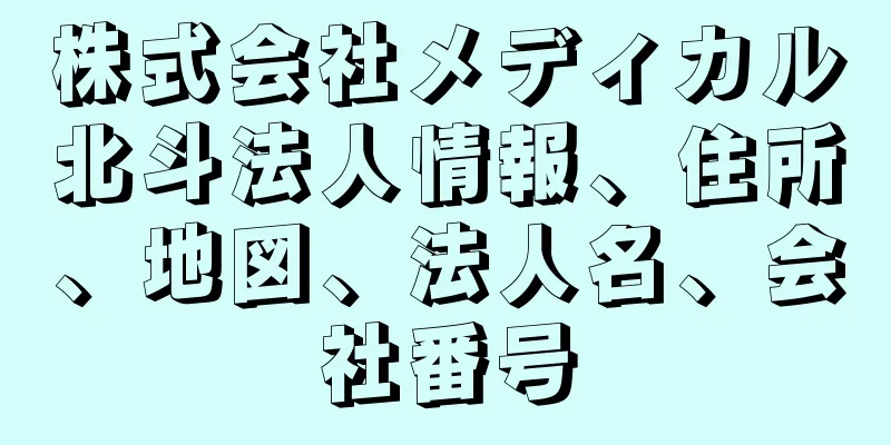 株式会社メディカル北斗法人情報、住所、地図、法人名、会社番号