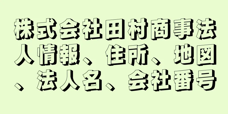 株式会社田村商事法人情報、住所、地図、法人名、会社番号