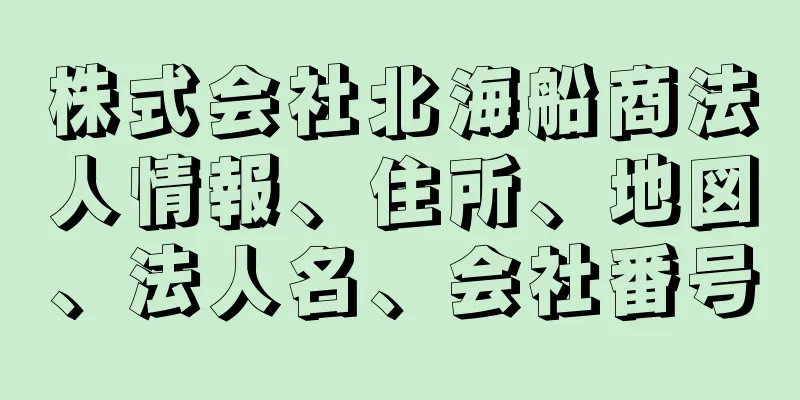 株式会社北海船商法人情報、住所、地図、法人名、会社番号