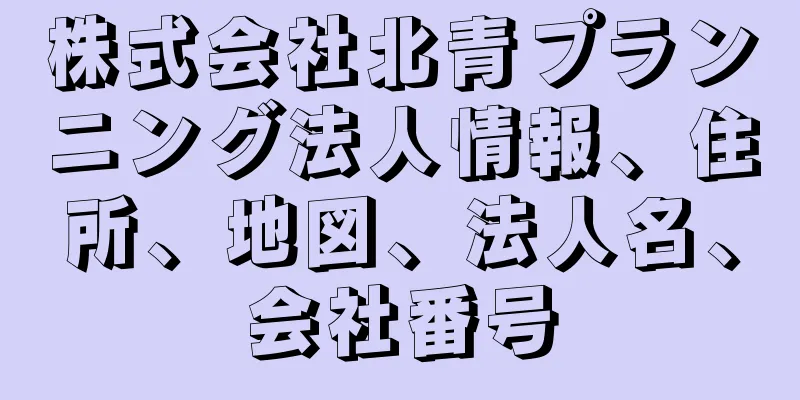 株式会社北青プランニング法人情報、住所、地図、法人名、会社番号