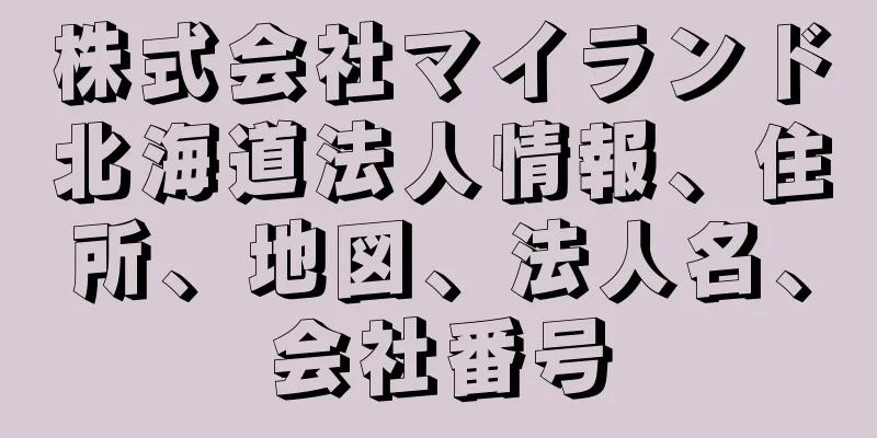 株式会社マイランド北海道法人情報、住所、地図、法人名、会社番号