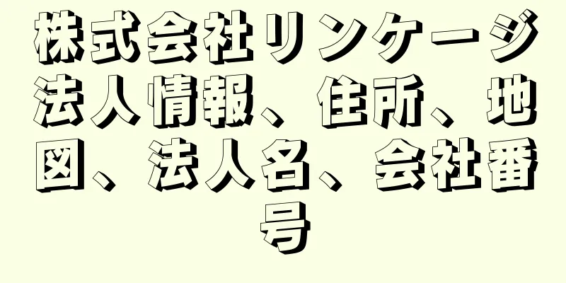 株式会社リンケージ法人情報、住所、地図、法人名、会社番号