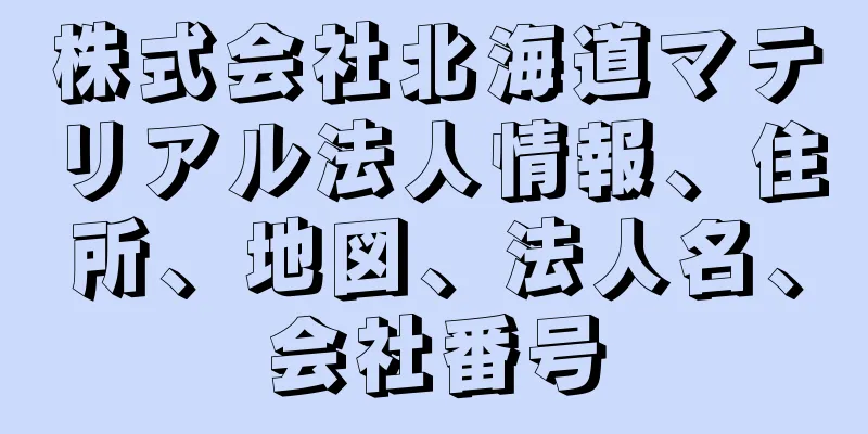 株式会社北海道マテリアル法人情報、住所、地図、法人名、会社番号