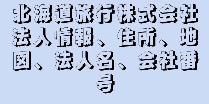 北海道旅行株式会社法人情報、住所、地図、法人名、会社番号