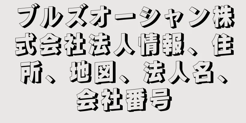 ブルズオーシャン株式会社法人情報、住所、地図、法人名、会社番号