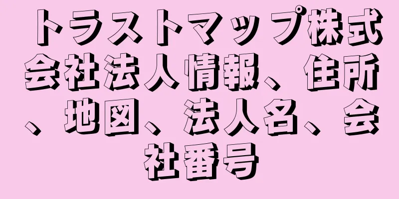 トラストマップ株式会社法人情報、住所、地図、法人名、会社番号