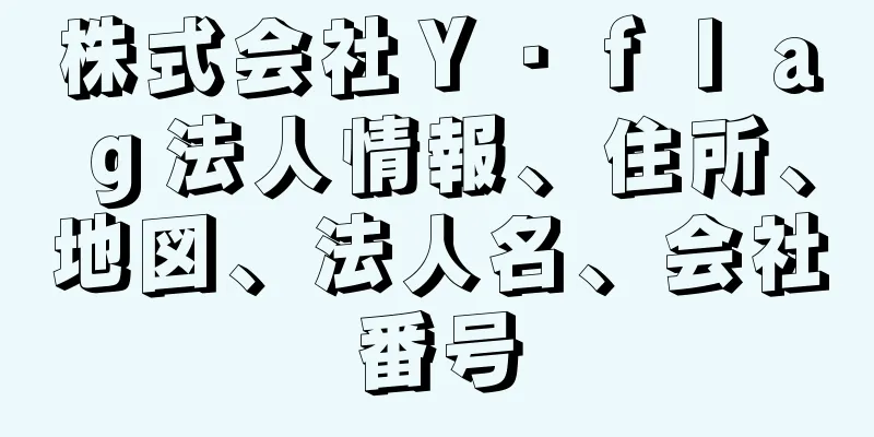 株式会社Ｙ・ｆｌａｇ法人情報、住所、地図、法人名、会社番号