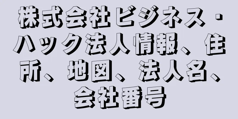 株式会社ビジネス・ハック法人情報、住所、地図、法人名、会社番号