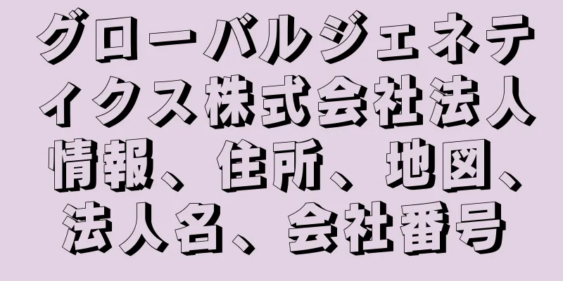 グローバルジェネティクス株式会社法人情報、住所、地図、法人名、会社番号