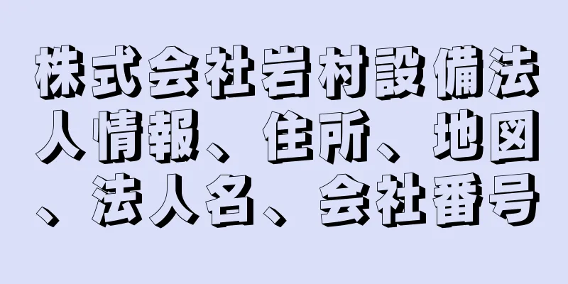 株式会社岩村設備法人情報、住所、地図、法人名、会社番号