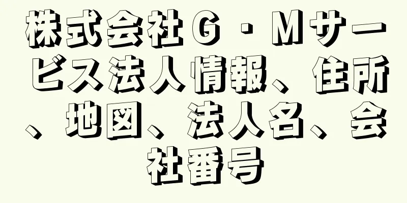 株式会社Ｇ・Ｍサービス法人情報、住所、地図、法人名、会社番号