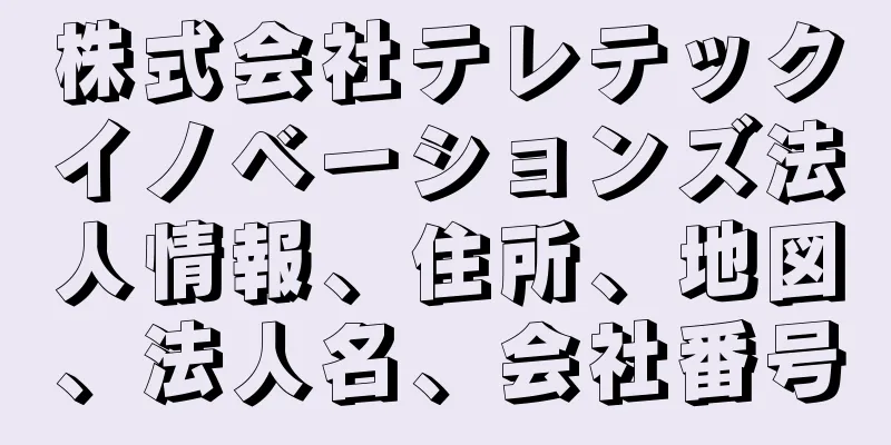 株式会社テレテックイノベーションズ法人情報、住所、地図、法人名、会社番号