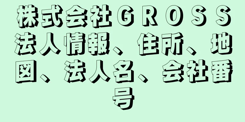 株式会社ＧＲＯＳＳ法人情報、住所、地図、法人名、会社番号