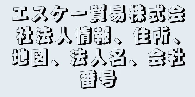 エスケー貿易株式会社法人情報、住所、地図、法人名、会社番号