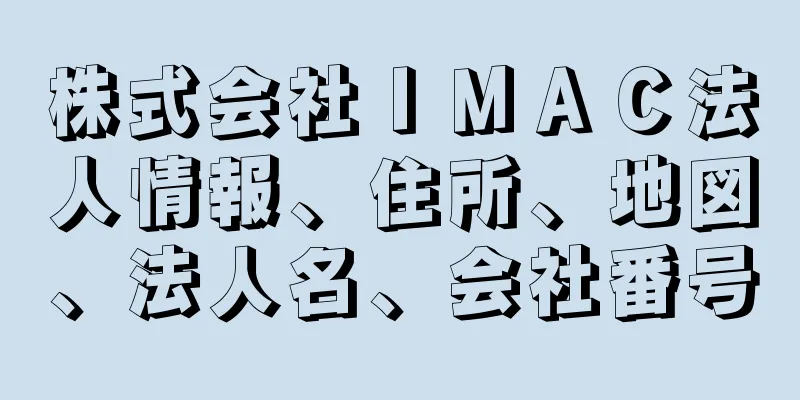 株式会社ＩＭＡＣ法人情報、住所、地図、法人名、会社番号