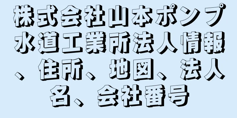 株式会社山本ポンプ水道工業所法人情報、住所、地図、法人名、会社番号