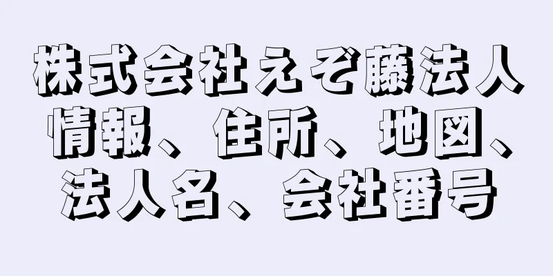 株式会社えぞ藤法人情報、住所、地図、法人名、会社番号