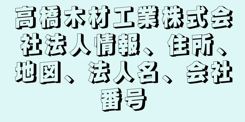 高橋木材工業株式会社法人情報、住所、地図、法人名、会社番号