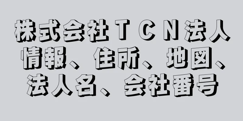 株式会社ＴＣＮ法人情報、住所、地図、法人名、会社番号