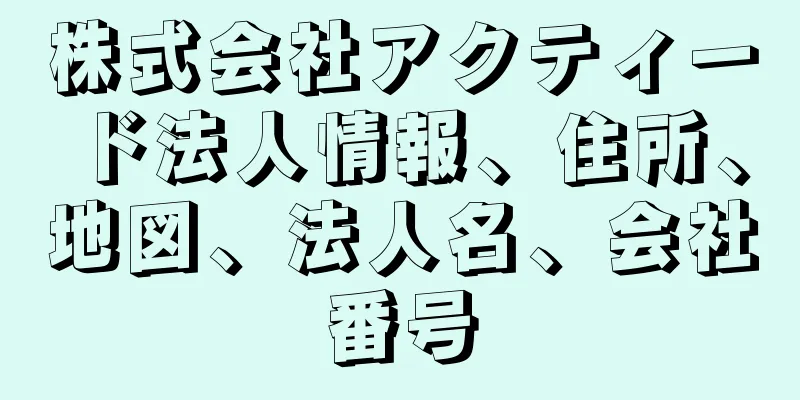 株式会社アクティード法人情報、住所、地図、法人名、会社番号