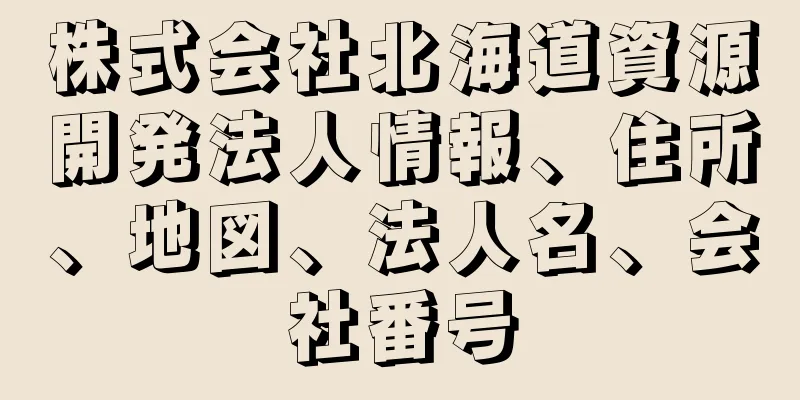 株式会社北海道資源開発法人情報、住所、地図、法人名、会社番号