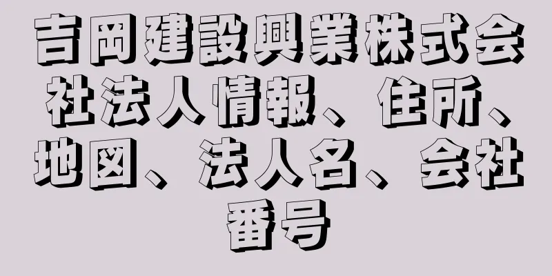 吉岡建設興業株式会社法人情報、住所、地図、法人名、会社番号