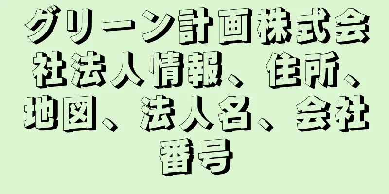 グリーン計画株式会社法人情報、住所、地図、法人名、会社番号