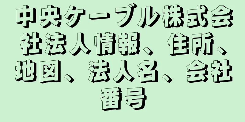 中央ケーブル株式会社法人情報、住所、地図、法人名、会社番号