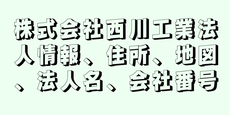 株式会社西川工業法人情報、住所、地図、法人名、会社番号