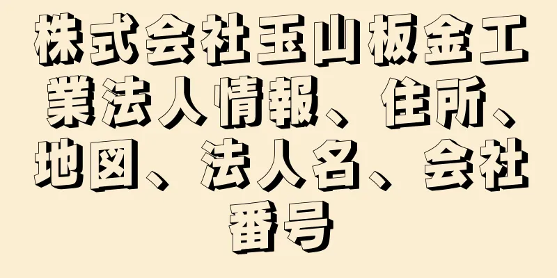 株式会社玉山板金工業法人情報、住所、地図、法人名、会社番号