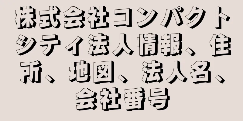 株式会社コンパクトシティ法人情報、住所、地図、法人名、会社番号