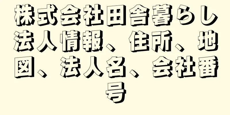 株式会社田舎暮らし法人情報、住所、地図、法人名、会社番号