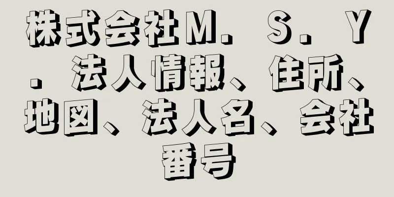 株式会社Ｍ．Ｓ．Ｙ．法人情報、住所、地図、法人名、会社番号