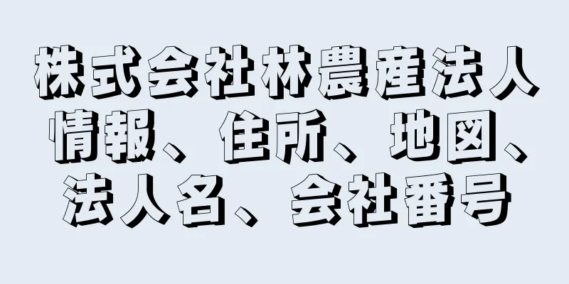 株式会社林農産法人情報、住所、地図、法人名、会社番号