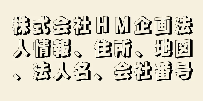 株式会社ＨＭ企画法人情報、住所、地図、法人名、会社番号