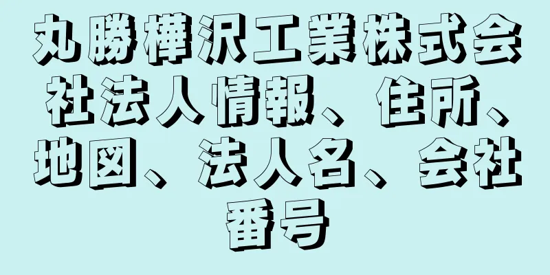 丸勝樺沢工業株式会社法人情報、住所、地図、法人名、会社番号