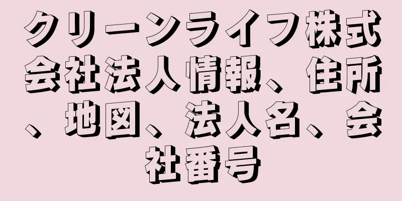 クリーンライフ株式会社法人情報、住所、地図、法人名、会社番号