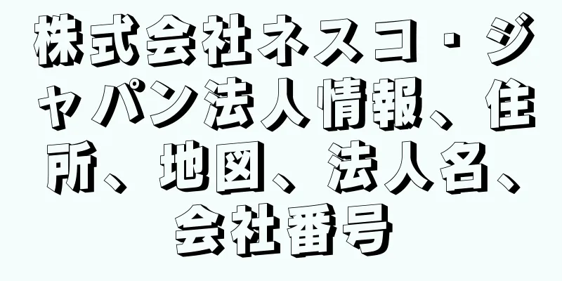 株式会社ネスコ・ジャパン法人情報、住所、地図、法人名、会社番号