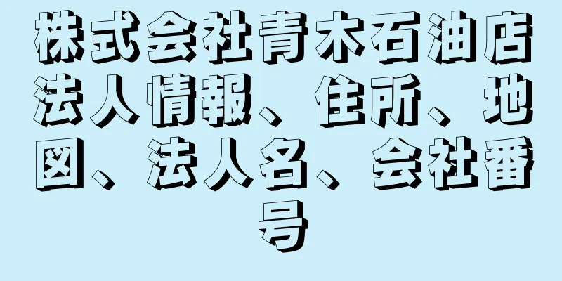 株式会社青木石油店法人情報、住所、地図、法人名、会社番号