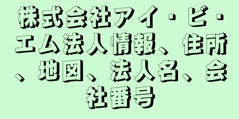 株式会社アイ・ビ・エム法人情報、住所、地図、法人名、会社番号