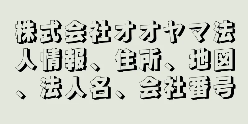 株式会社オオヤマ法人情報、住所、地図、法人名、会社番号