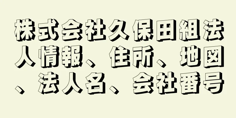 株式会社久保田組法人情報、住所、地図、法人名、会社番号