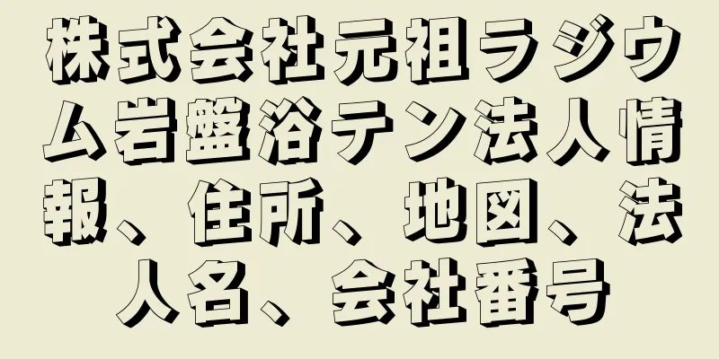 株式会社元祖ラジウム岩盤浴テン法人情報、住所、地図、法人名、会社番号