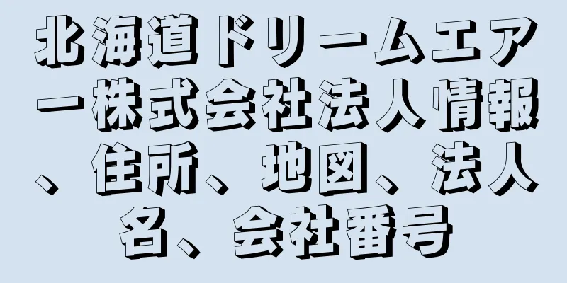 北海道ドリームエアー株式会社法人情報、住所、地図、法人名、会社番号