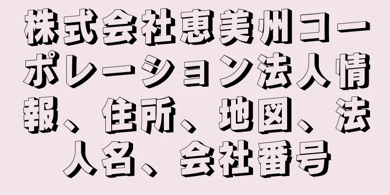 株式会社恵美州コーポレーション法人情報、住所、地図、法人名、会社番号